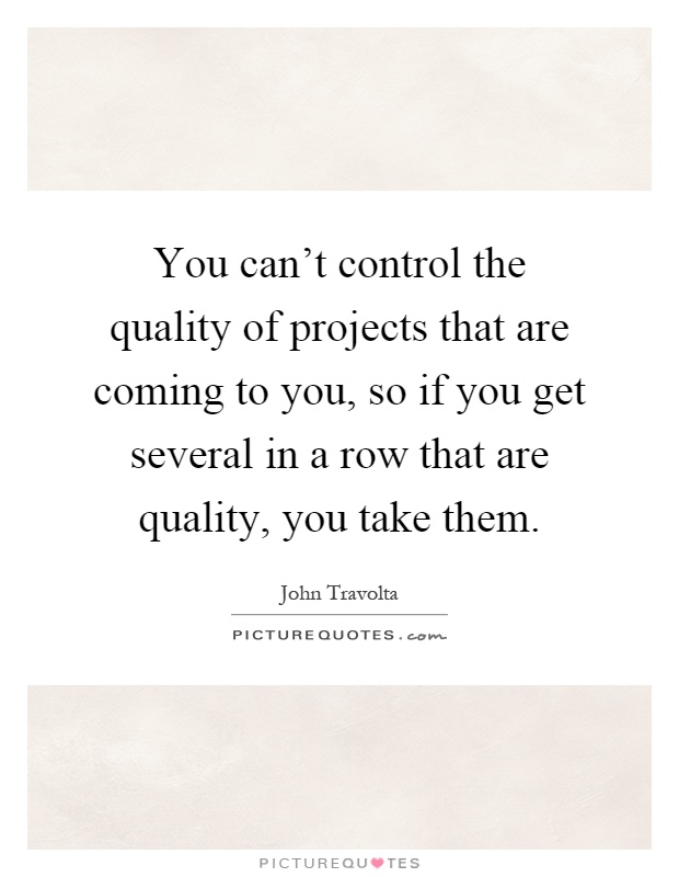You can't control the quality of projects that are coming to you, so if you get several in a row that are quality, you take them Picture Quote #1