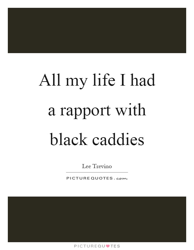 All my life I had a rapport with black caddies Picture Quote #1