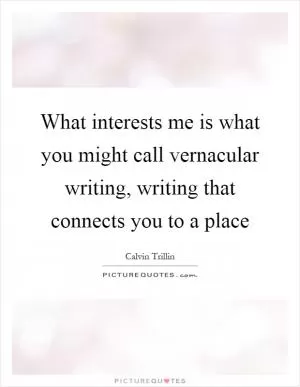What interests me is what you might call vernacular writing, writing that connects you to a place Picture Quote #1