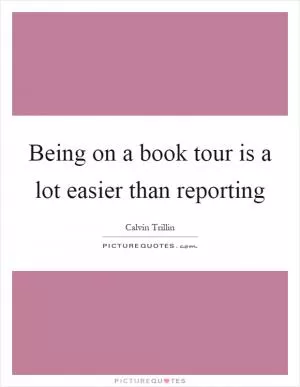 Being on a book tour is a lot easier than reporting Picture Quote #1
