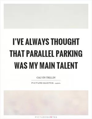 I’ve always thought that parallel parking was my main talent Picture Quote #1