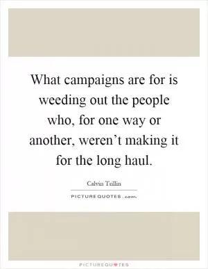 What campaigns are for is weeding out the people who, for one way or another, weren’t making it for the long haul Picture Quote #1