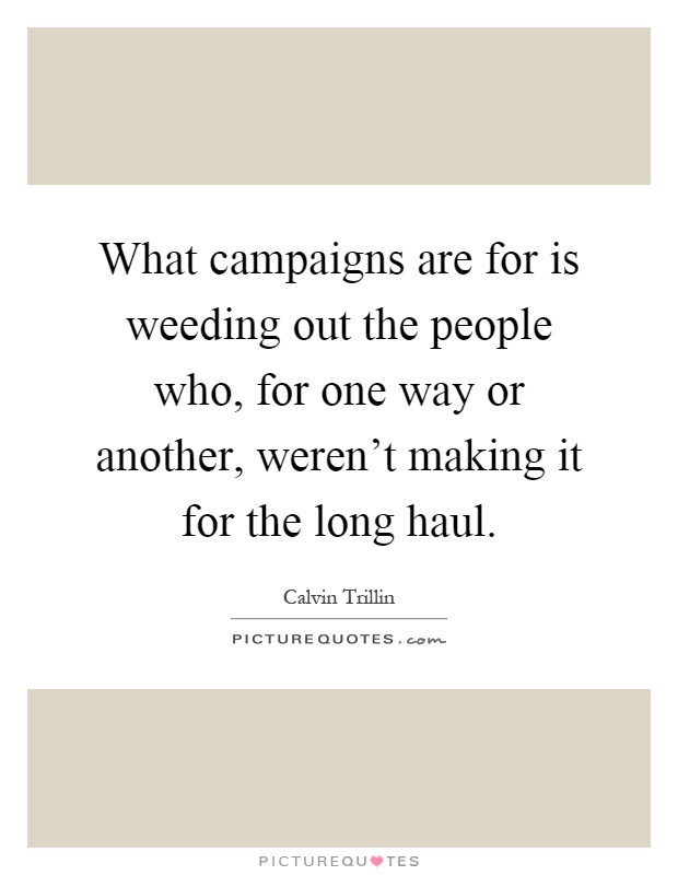 What campaigns are for is weeding out the people who, for one way or another, weren't making it for the long haul Picture Quote #1