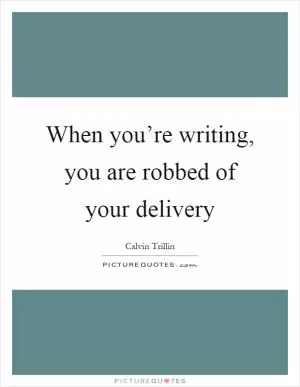 When you’re writing, you are robbed of your delivery Picture Quote #1