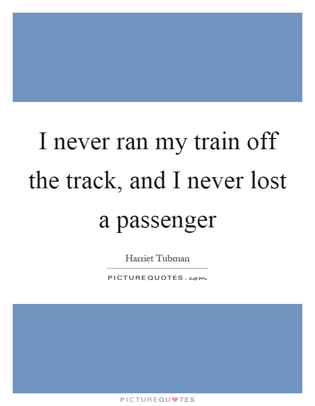 I never ran my train off the track, and I never lost a passenger Picture Quote #1