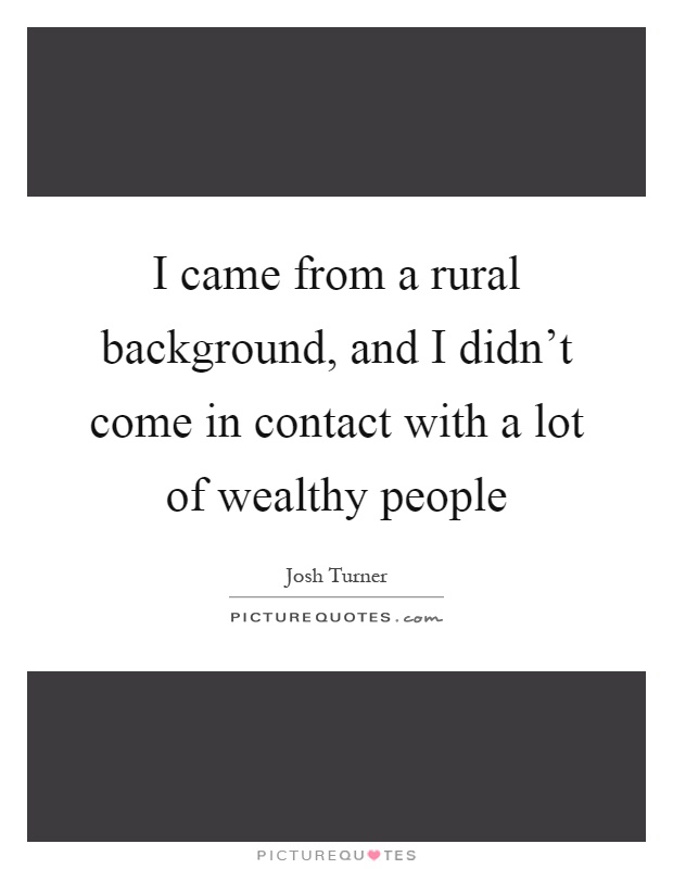 I came from a rural background, and I didn't come in contact with a lot of wealthy people Picture Quote #1