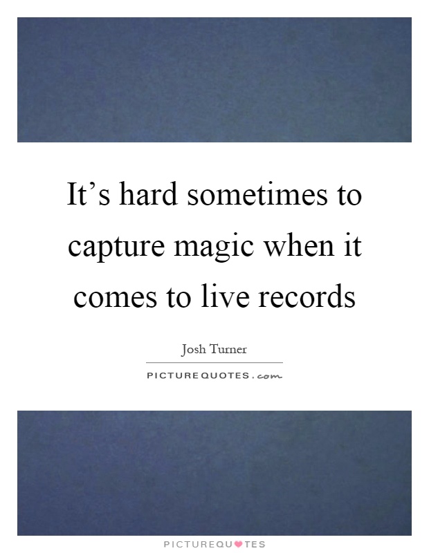 It's hard sometimes to capture magic when it comes to live records Picture Quote #1