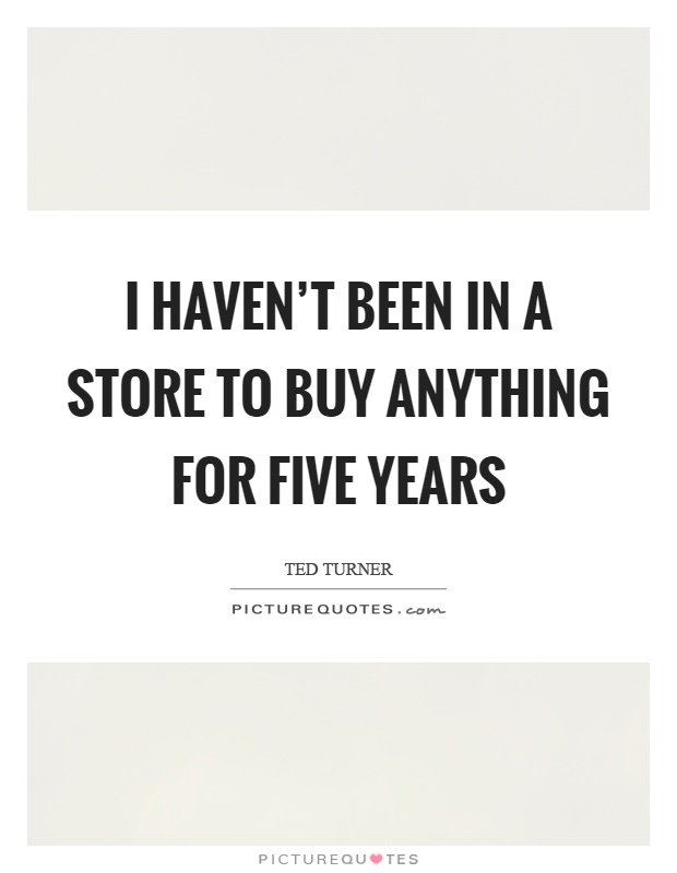 I haven't been in a store to buy anything for five years Picture Quote #1