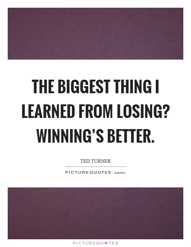 The biggest thing I learned from losing? Winning's better Picture Quote #1