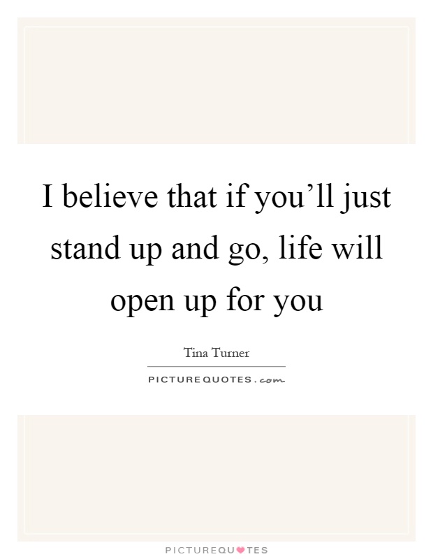 I believe that if you'll just stand up and go, life will open up for you Picture Quote #1