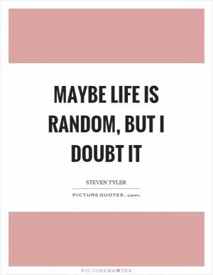 Maybe life is random, but I doubt it Picture Quote #1