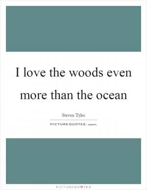 I love the woods even more than the ocean Picture Quote #1