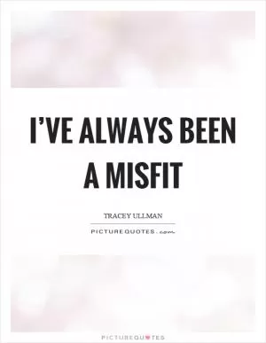 I’ve always been a misfit Picture Quote #1