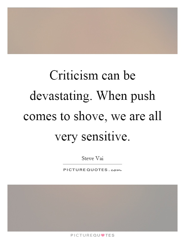 Criticism can be devastating. When push comes to shove, we are all very sensitive Picture Quote #1