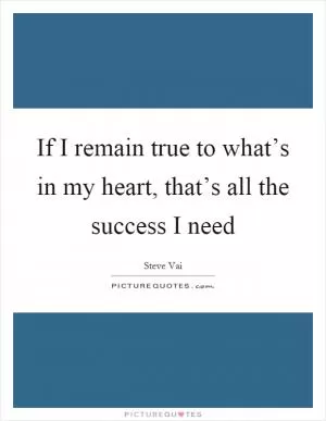 If I remain true to what’s in my heart, that’s all the success I need Picture Quote #1