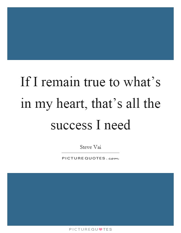 If I remain true to what's in my heart, that's all the success I need Picture Quote #1