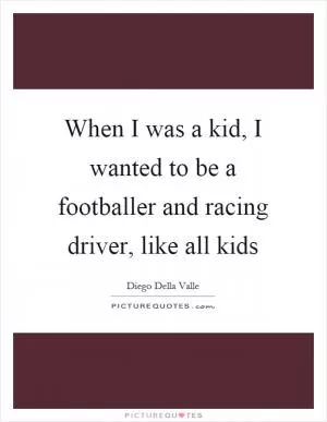 When I was a kid, I wanted to be a footballer and racing driver, like all kids Picture Quote #1