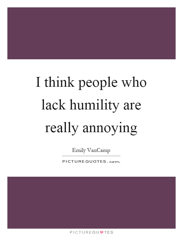I think people who lack humility are really annoying Picture Quote #1