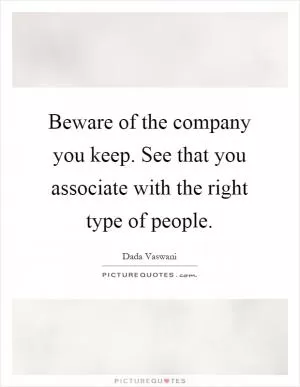 Beware of the company you keep. See that you associate with the right type of people Picture Quote #1