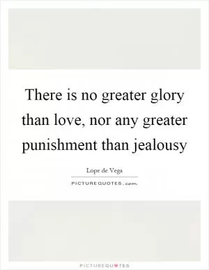 There is no greater glory than love, nor any greater punishment than jealousy Picture Quote #1