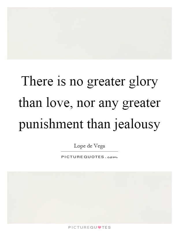 There is no greater glory than love, nor any greater punishment than jealousy Picture Quote #1