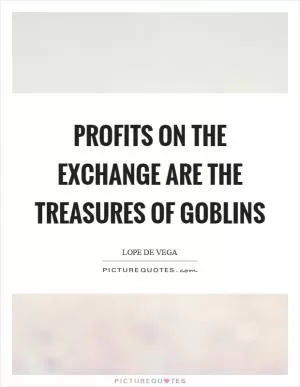 Profits on the exchange are the treasures of goblins Picture Quote #1