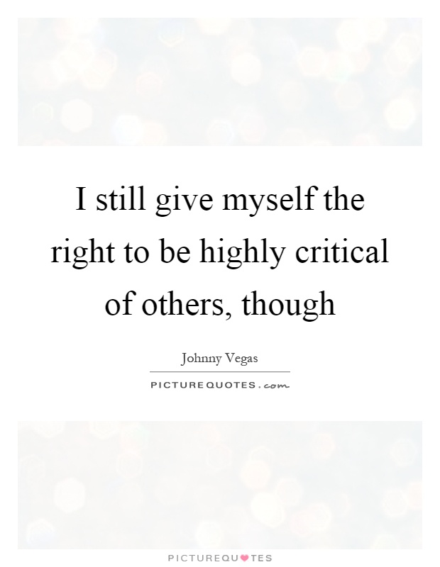 I still give myself the right to be highly critical of others, though Picture Quote #1