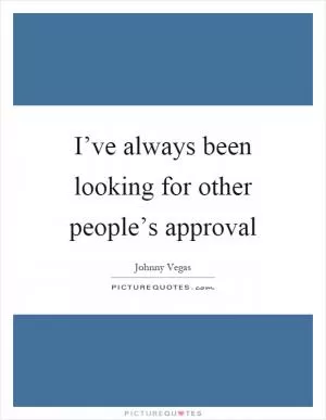 I’ve always been looking for other people’s approval Picture Quote #1