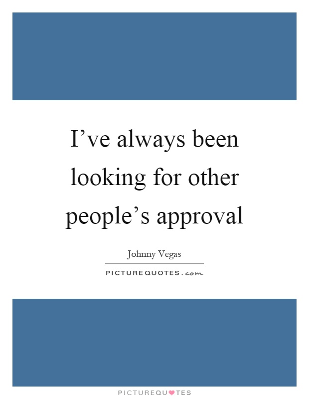 I've always been looking for other people's approval Picture Quote #1