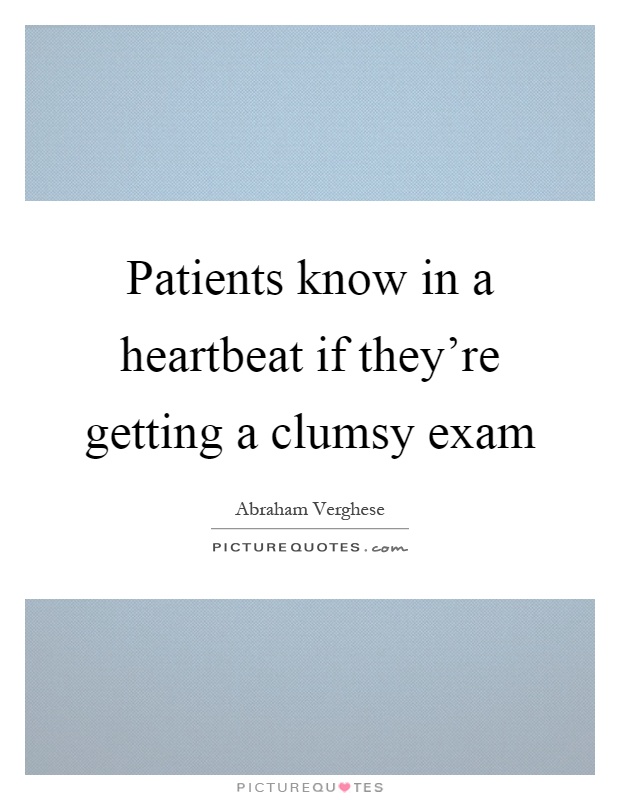Patients know in a heartbeat if they're getting a clumsy exam Picture Quote #1