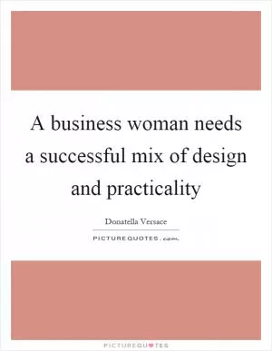 A business woman needs a successful mix of design and practicality Picture Quote #1