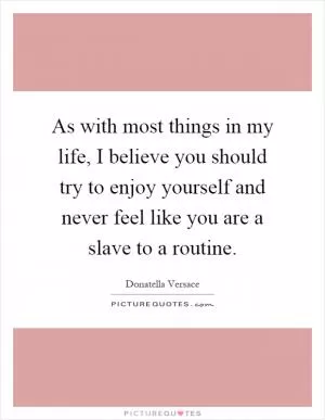 As with most things in my life, I believe you should try to enjoy yourself and never feel like you are a slave to a routine Picture Quote #1