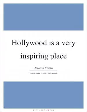 Hollywood is a very inspiring place Picture Quote #1