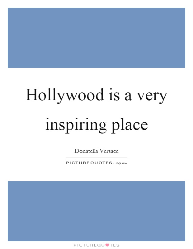 Hollywood is a very inspiring place Picture Quote #1