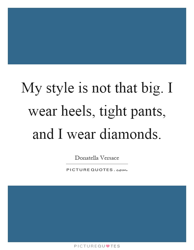 My style is not that big. I wear heels, tight pants, and I wear diamonds Picture Quote #1