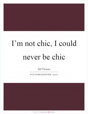 I’m not chic, I could never be chic Picture Quote #1