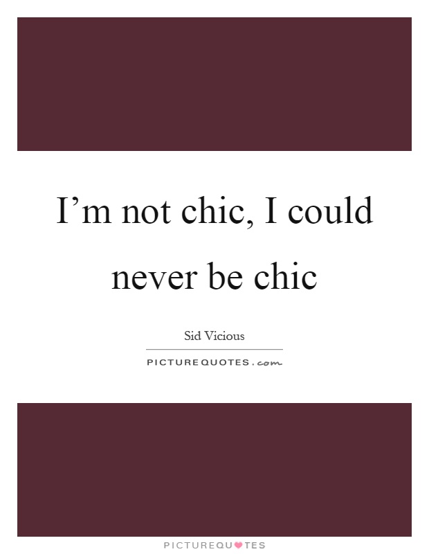 I'm not chic, I could never be chic Picture Quote #1