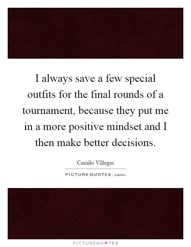 I always save a few special outfits for the final rounds of a tournament, because they put me in a more positive mindset and I then make better decisions Picture Quote #1