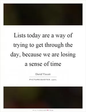 Lists today are a way of trying to get through the day, because we are losing a sense of time Picture Quote #1