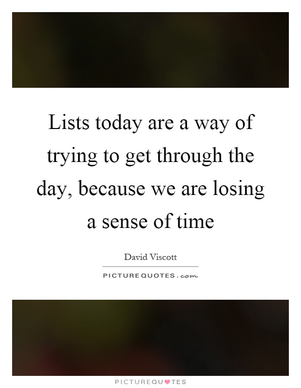 Lists today are a way of trying to get through the day, because we are losing a sense of time Picture Quote #1