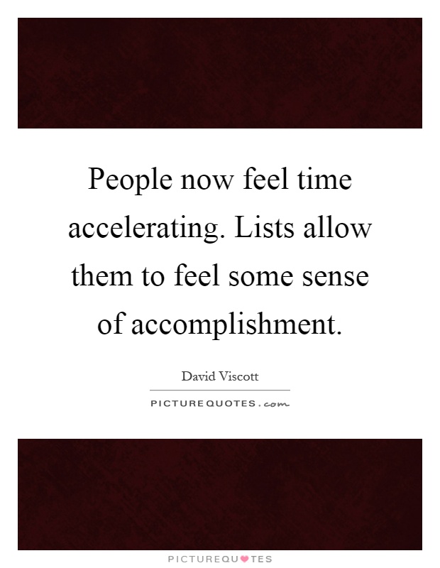 People now feel time accelerating. Lists allow them to feel some sense of accomplishment Picture Quote #1