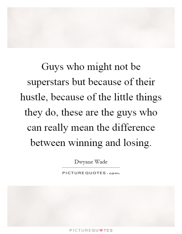Guys who might not be superstars but because of their hustle, because of the little things they do, these are the guys who can really mean the difference between winning and losing Picture Quote #1