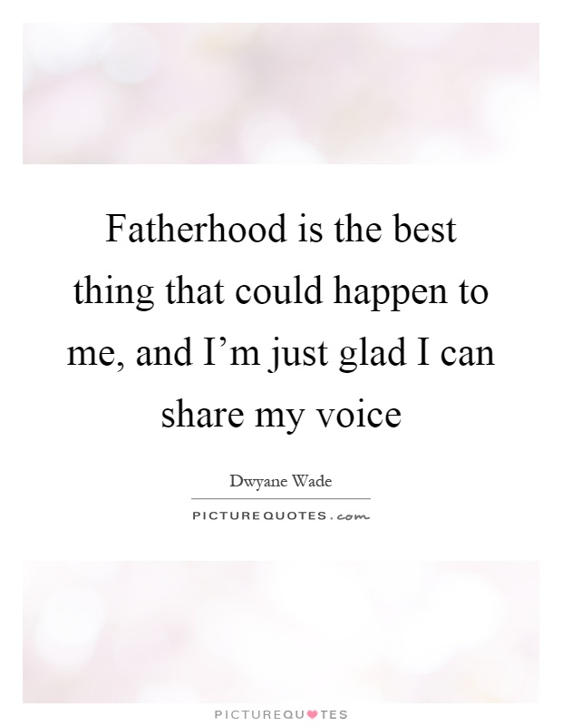 Fatherhood is the best thing that could happen to me, and I'm just glad I can share my voice Picture Quote #1
