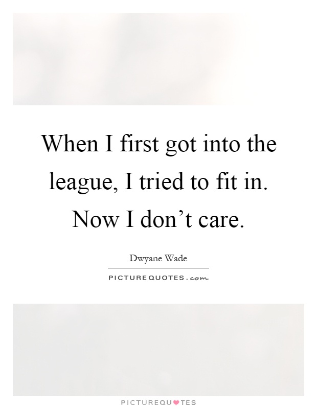 When I first got into the league, I tried to fit in. Now I don't care Picture Quote #1