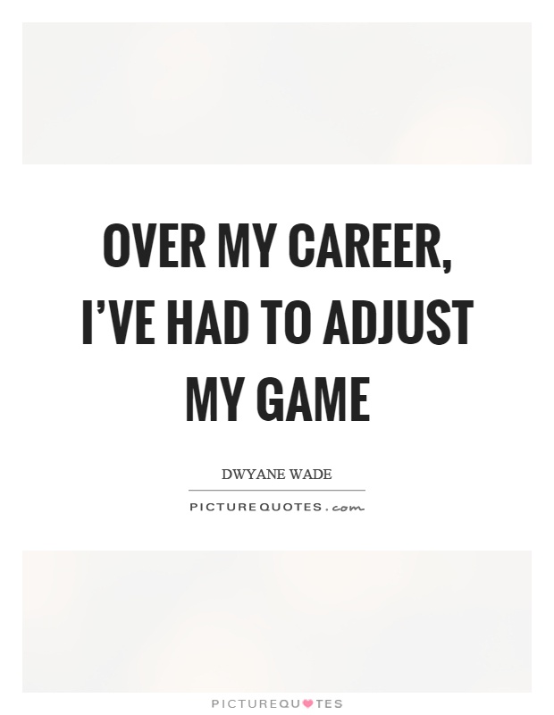Over my career, I've had to adjust my game Picture Quote #1