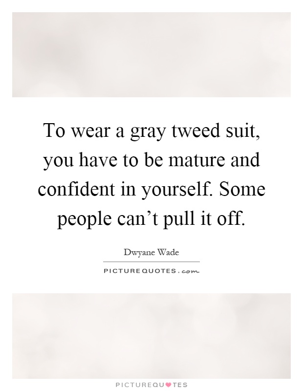 To wear a gray tweed suit, you have to be mature and confident in yourself. Some people can't pull it off Picture Quote #1