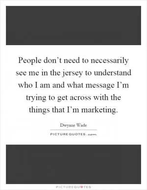 People don’t need to necessarily see me in the jersey to understand who I am and what message I’m trying to get across with the things that I’m marketing Picture Quote #1