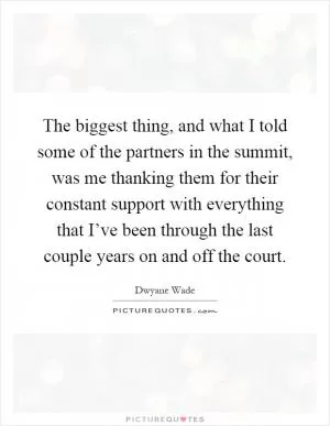 The biggest thing, and what I told some of the partners in the summit, was me thanking them for their constant support with everything that I’ve been through the last couple years on and off the court Picture Quote #1
