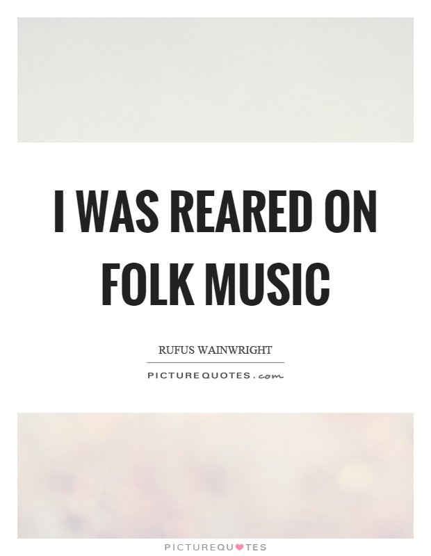 I was reared on folk music Picture Quote #1