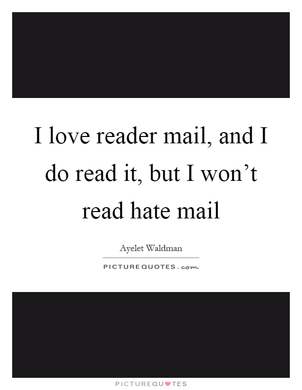 I love reader mail, and I do read it, but I won't read hate mail Picture Quote #1